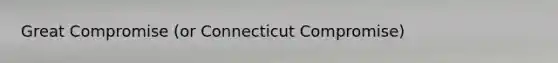 Great Compromise (or Connecticut Compromise)