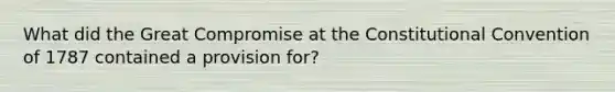 What did the Great Compromise at the Constitutional Convention of 1787 contained a provision for?