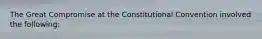 The Great Compromise at the Constitutional Convention involved the following: