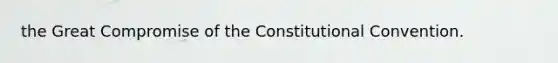 the Great Compromise of the Constitutional Convention.