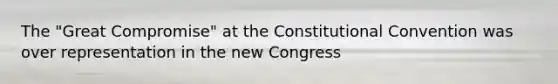 The "Great Compromise" at the Constitutional Convention was over representation in the new Congress