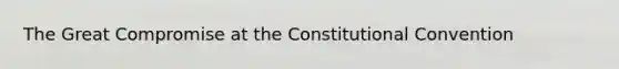 The Great Compromise at the Constitutional Convention