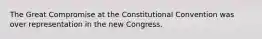 The Great Compromise at the Constitutional Convention was over representation in the new Congress.