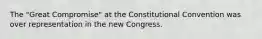 The "Great Compromise" at the Constitutional Convention was over representation in the new Congress.