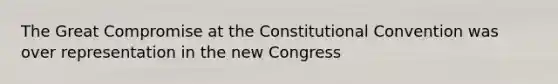 The Great Compromise at the Constitutional Convention was over representation in the new Congress