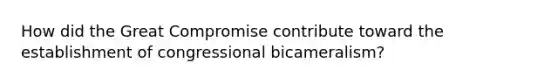 How did the Great Compromise contribute toward the establishment of congressional bicameralism?