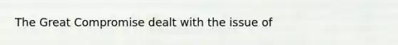 The Great Compromise dealt with the issue of
