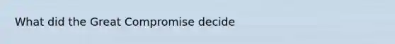 What did the Great Compromise decide