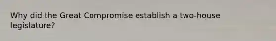 Why did the Great Compromise establish a two-house legislature?