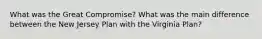 What was the Great Compromise? What was the main difference between the New Jersey Plan with the Virginia Plan?