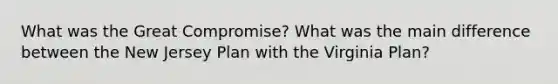 What was the Great Compromise? What was the main difference between the New Jersey Plan with the Virginia Plan?