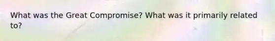 What was the Great Compromise? What was it primarily related to?