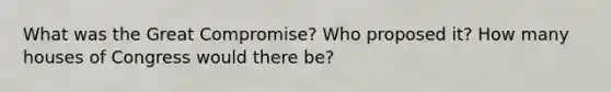 What was the Great Compromise? Who proposed it? How many houses of Congress would there be?