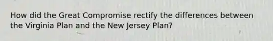 How did the Great Compromise rectify the differences between the Virginia Plan and the New Jersey Plan?