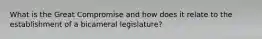 What is the Great Compromise and how does it relate to the establishment of a bicameral legislature?