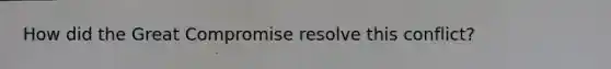 How did the Great Compromise resolve this conflict?