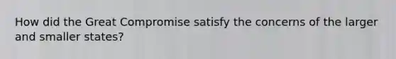 How did the Great Compromise satisfy the concerns of the larger and smaller states?