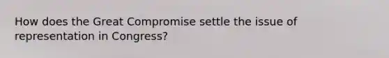 How does the Great Compromise settle the issue of representation in Congress?