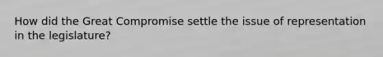 How did the Great Compromise settle the issue of representation in the legislature?