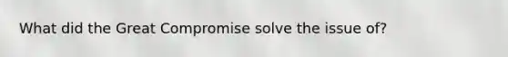 What did the Great Compromise solve the issue of?