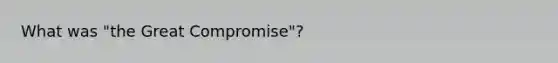 What was "the Great Compromise"?