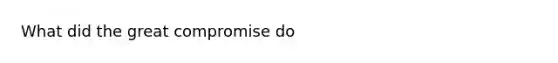 What did the great compromise do