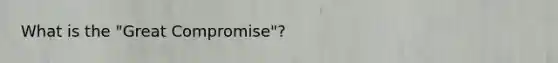 What is the "Great Compromise"?