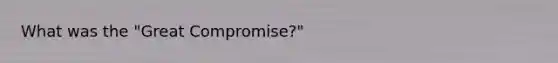 What was the "Great Compromise?"