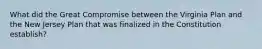 What did the Great Compromise between the Virginia Plan and the New Jersey Plan that was finalized in the Constitution establish?