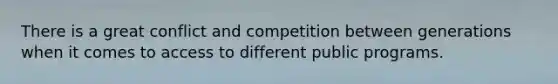 There is a great conflict and competition between generations when it comes to access to different public programs.