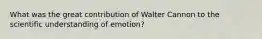 What was the great contribution of Walter Cannon to the scientific understanding of emotion?