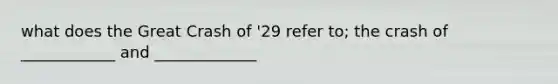 what does the Great Crash of '29 refer to; the crash of ____________ and _____________