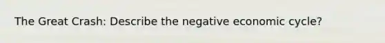 The Great Crash: Describe the negative economic cycle?