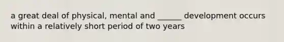 a great deal of physical, mental and ______ development occurs within a relatively short period of two years