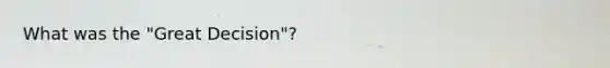 What was the "Great Decision"?