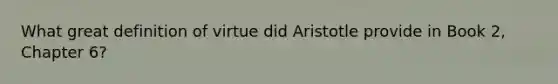 What great definition of virtue did Aristotle provide in Book 2, Chapter 6?