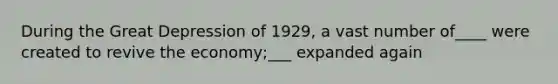 During the Great Depression of 1929, a vast number of____ were created to revive the economy;___ expanded again