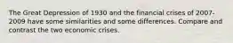 The Great Depression of 1930 and the financial crises of 2007-2009 have some similarities and some differences. Compare and contrast the two economic crises.