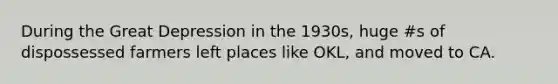 During the Great Depression in the 1930s, huge #s of dispossessed farmers left places like OKL, and moved to CA.