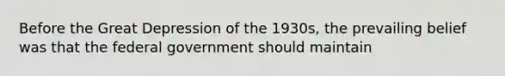 Before the Great Depression of the 1930s, the prevailing belief was that the federal government should maintain