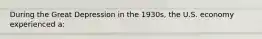 During the Great Depression in the 1930s, the U.S. economy experienced a: