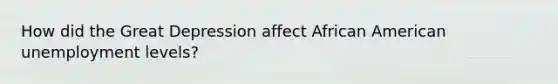 How did the Great Depression affect African American unemployment levels?