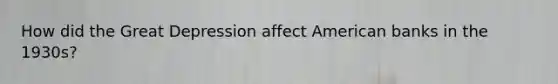 How did the Great Depression affect American banks in the 1930s?