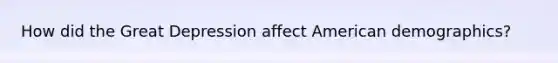 How did the Great Depression affect American demographics?