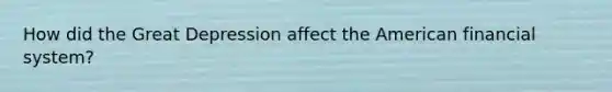 How did the <a href='https://www.questionai.com/knowledge/k5xSuWRAxy-great-depression' class='anchor-knowledge'>great depression</a> affect <a href='https://www.questionai.com/knowledge/keiVE7hxWY-the-american' class='anchor-knowledge'>the american</a> <a href='https://www.questionai.com/knowledge/kpbkpYsvT7-financial-system' class='anchor-knowledge'>financial system</a>?