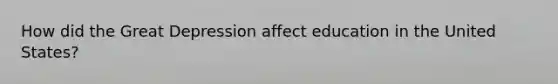 How did the Great Depression affect education in the United States?