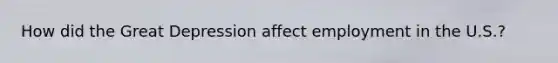 How did the Great Depression affect employment in the U.S.?