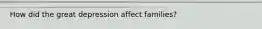 How did the great depression affect families?