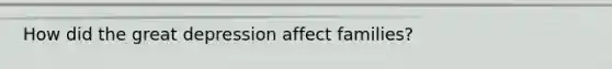 How did the great depression affect families?