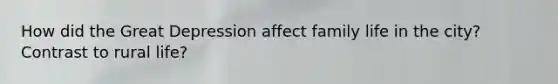 How did the Great Depression affect family life in the city? Contrast to rural life?